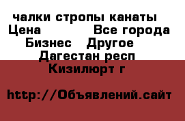 чалки стропы канаты › Цена ­ 1 300 - Все города Бизнес » Другое   . Дагестан респ.,Кизилюрт г.